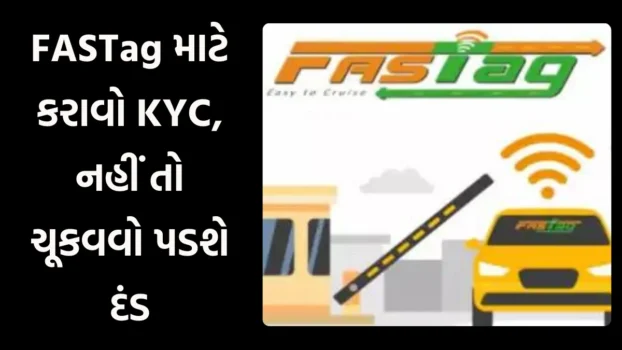 FASTAG KYC: FASTag માટે કરાવો KYC, નહીં તો ચૂકવવો પડશે દંડ